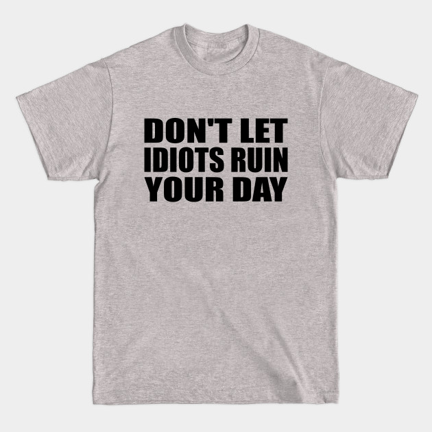 Don't Let Idiots Ruin Your Day - Dont Let Idiots Ruin Your Day - T